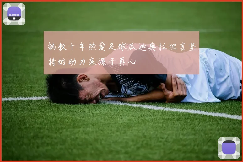 执教十年热爱足球瓜迪奥拉坦言坚持的动力来源于真心